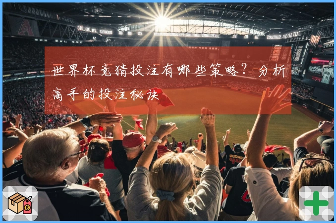 世界杯竞猜投注有哪些策略？分析高手的投注秘诀