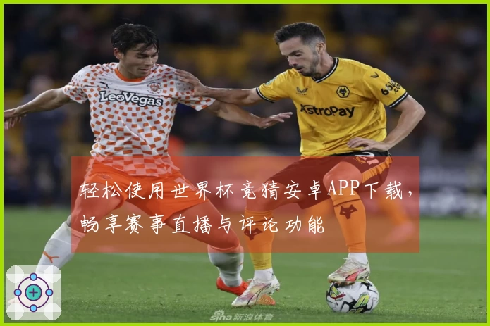 轻松使用世界杯竞猜安卓APP下载，畅享赛事直播与评论功能