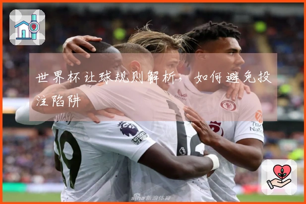世界杯让球规则解析，如何避免投注陷阱