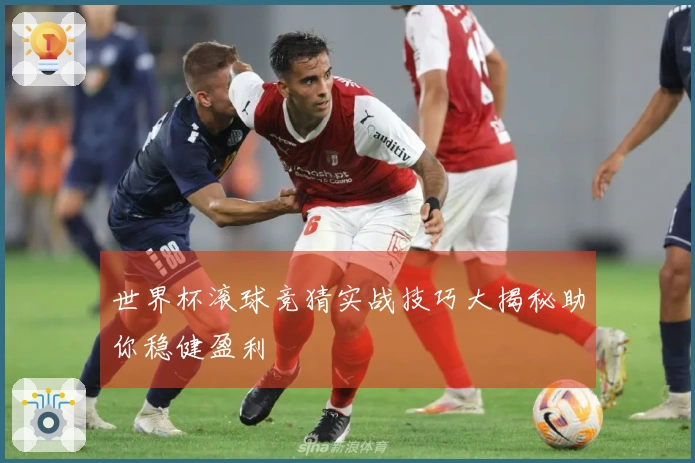 世界杯滚球竞猜实战技巧大揭秘助你稳健盈利