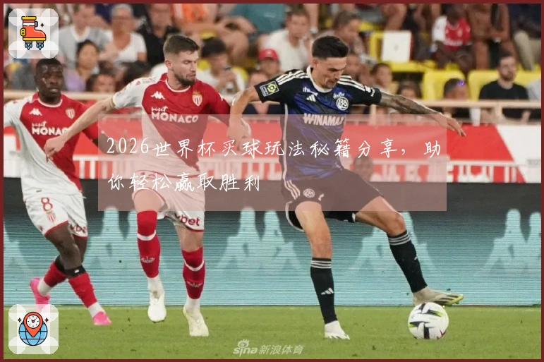 2026世界杯买球玩法秘籍分享，助你轻松赢取胜利