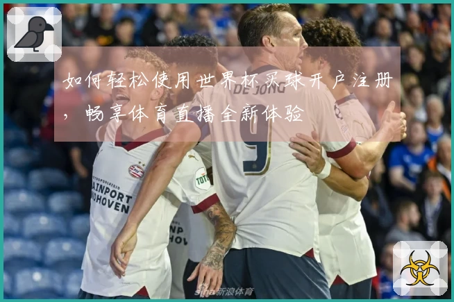 如何轻松使用世界杯买球开户注册,畅享体育直播全新体验