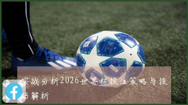 实战分析2026世界杯投注策略与技巧解析