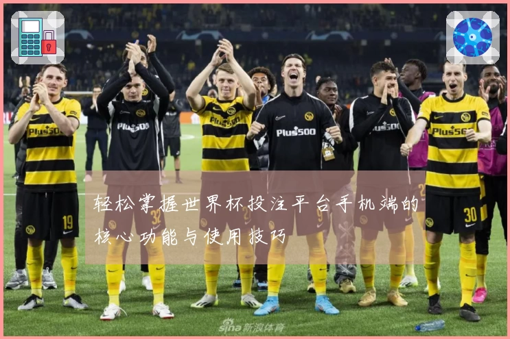 轻松掌握世界杯投注平台手机端的核心功能与使用技巧