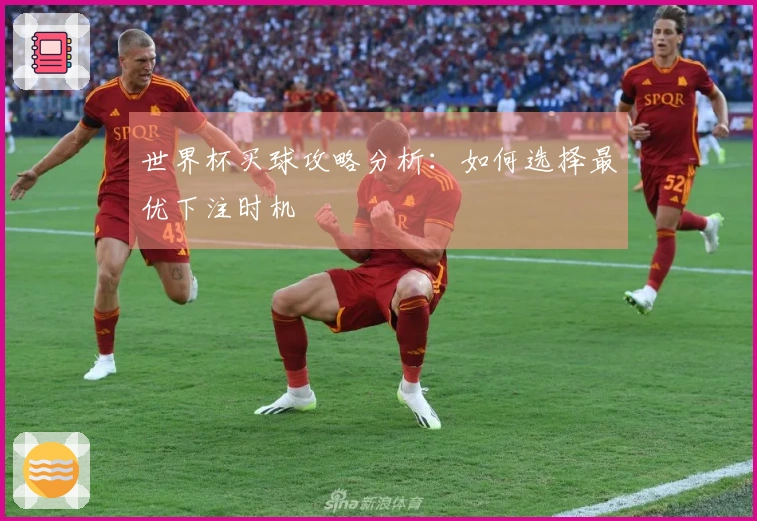 世界杯买球攻略分析：如何选择最优下注时机