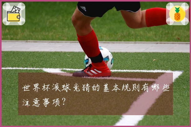世界杯滚球竞猜的基本规则有哪些注意事项？