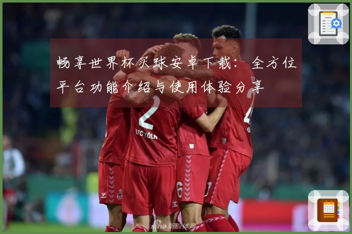 畅享世界杯买球安卓下载：全方位平台功能介绍与使用体验分享