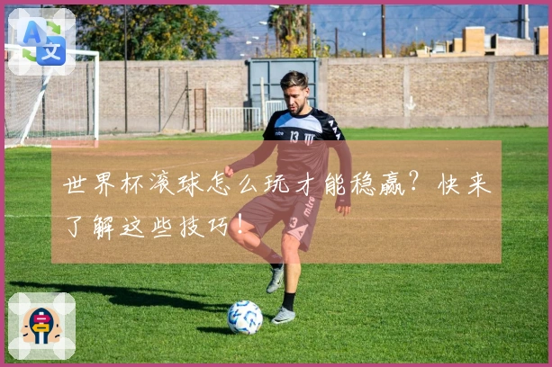 世界杯滚球怎么玩才能稳赢？快来了解这些技巧！
