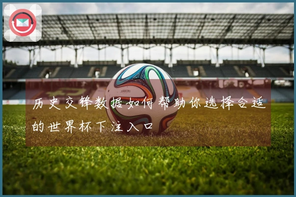 历史交锋数据如何帮助你选择合适的世界杯下注入口
