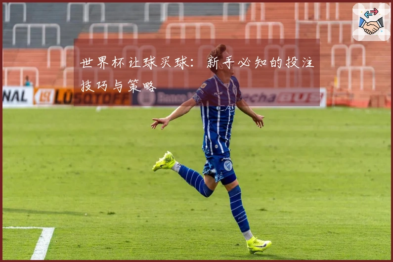 世界杯让球买球：新手必知的投注技巧与策略
