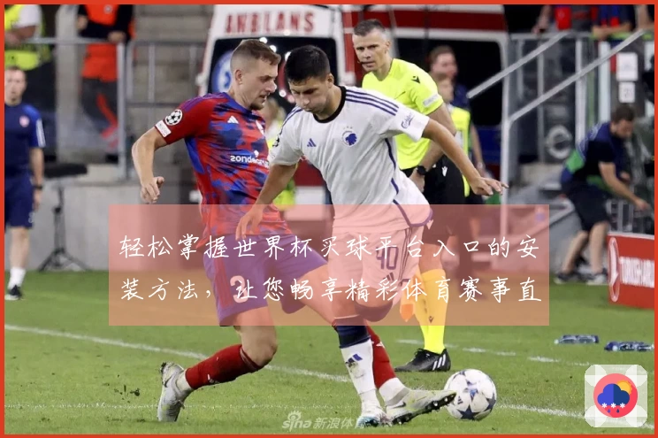 轻松掌握世界杯买球平台入口的安装方法，让您畅享精彩体育赛事直播