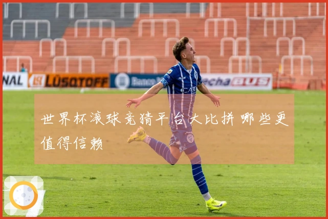 世界杯滚球竞猜平台大比拼 哪些更值得信赖