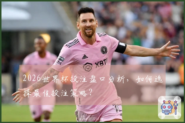 2026世界杯投注盘口分析，如何选择最佳投注策略？