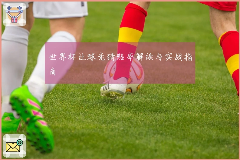 世界杯让球竞猜赔率解读与实战指南