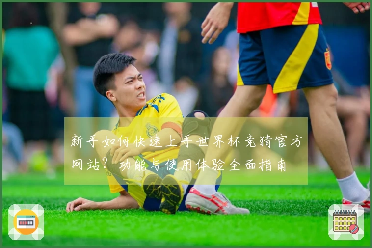 新手如何快速上手世界杯竞猜官方网站？功能与使用体验全面指南