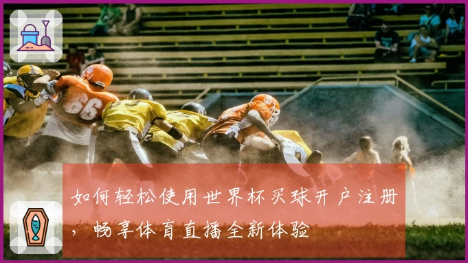 如何轻松使用世界杯买球开户注册，畅享体育直播全新体验