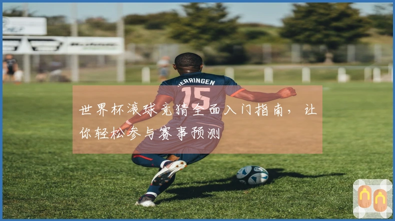 世界杯滚球竞猜全面入门指南，让你轻松参与赛事预测
