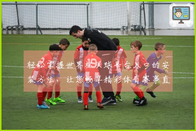 轻松掌握世界杯买球平台入口的安装方法,让您畅享精彩体育赛事直播