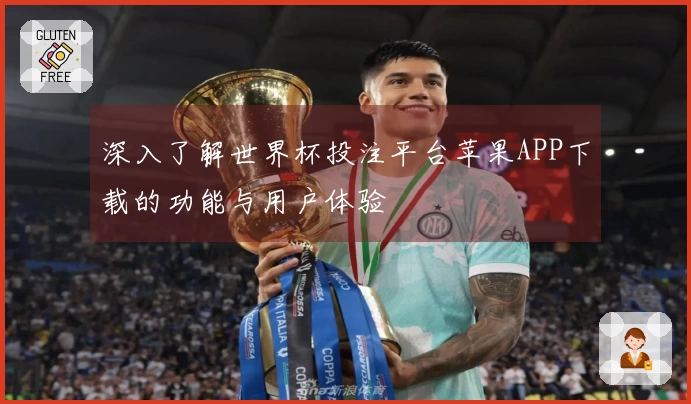 深入了解世界杯投注平台苹果APP下载的功能与用户体验