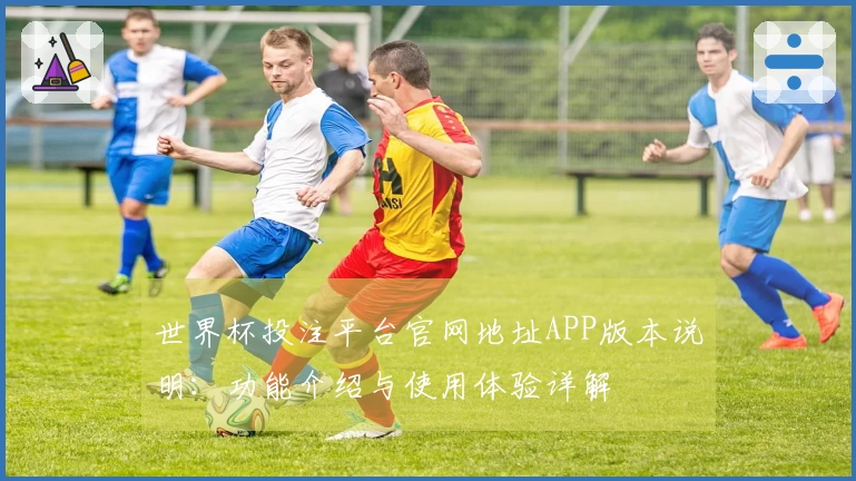 世界杯投注平台官网地址APP版本说明：功能介绍与使用体验详解